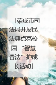 荣成市司法局开展民法典点亮校园 “智慧普法”护成长活动