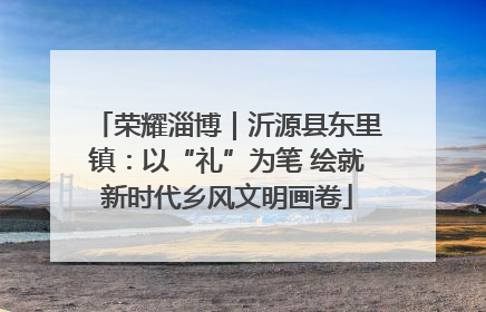 荣耀淄博｜沂源县东里镇：以“礼”为笔 绘就新时代乡风文明画卷