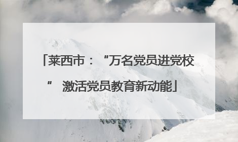 莱西市：“万名党员进党校” 激活党员教育新动能
