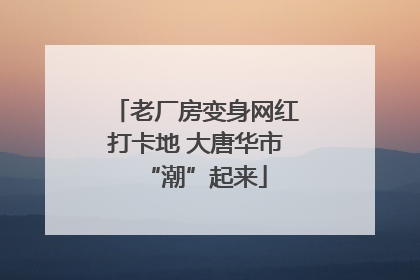 老厂房变身网红打卡地 大唐华市“潮”起来