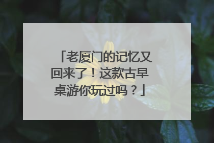 老厦门的记忆又回来了！这款古早桌游你玩过吗？