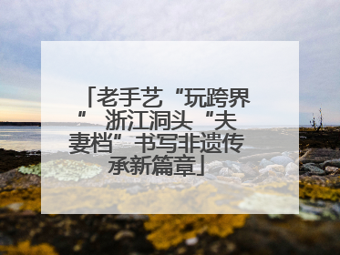 老手艺“玩跨界” 浙江洞头“夫妻档”书写非遗传承新篇章