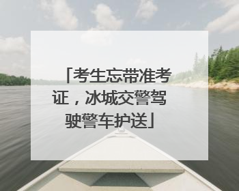 考生忘带准考证，冰城交警驾驶警车护送