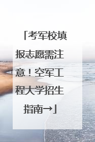 考军校填报志愿需注意！空军工程大学招生指南→