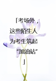 考场外，这些陌生人为考生筑起“加油站”