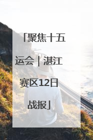 聚焦十五运会｜湛江赛区12日战报