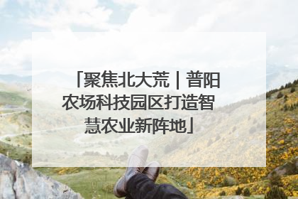 聚焦北大荒｜普阳农场科技园区打造智慧农业新阵地