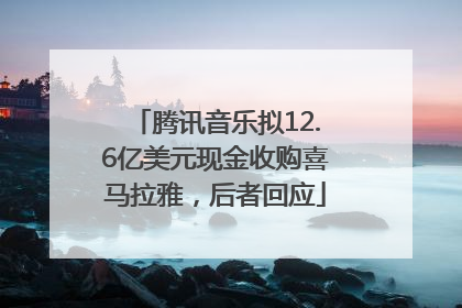 腾讯音乐拟12.6亿美元现金收购喜马拉雅，后者回应