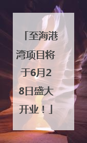 至海港湾项目将于6月28日盛大开业！