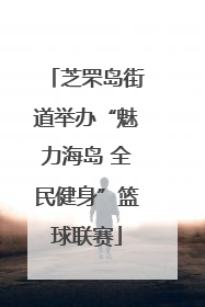 芝罘岛街道举办“魅力海岛 全民健身”篮球联赛