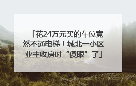 花24万元买的车位竟然不通电梯！城北一小区业主收房时“傻眼”了