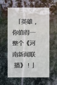 英雄，你值得一整个《河南新闻联播》！