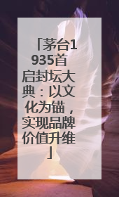 茅台1935首启封坛大典：以文化为锚，实现品牌价值升维