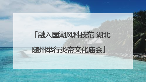 融入国潮风科技范 湖北随州举行炎帝文化庙会