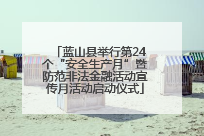 蓝山县举行第24个“安全生产月”暨防范非法金融活动宣传月活动启动仪式