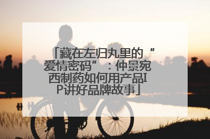 藏在左归丸里的“爱情密码”：仲景宛西制药如何用产品IP讲好品牌故事