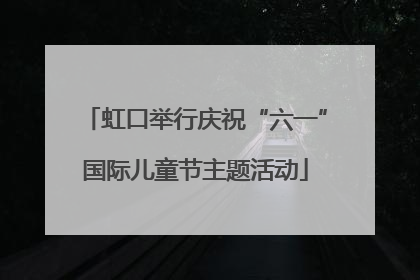 虹口举行庆祝“六一”国际儿童节主题活动