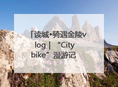 读城•骑遇金陵vlog｜“Citybike”漫游记 邂逅古都新韵