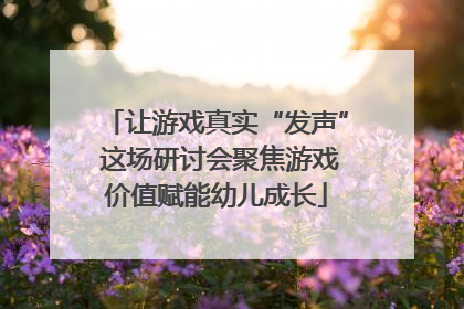 让游戏真实“发声” 这场研讨会聚焦游戏价值赋能幼儿成长