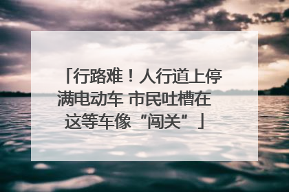 行路难！人行道上停满电动车 市民吐槽在这等车像“闯关”