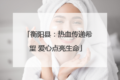 衡阳县：热血传递希望 爱心点亮生命