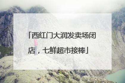 西红门大润发卖场闭店，七鲜超市接棒