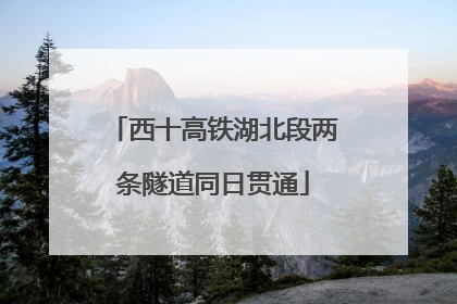 西十高铁湖北段两条隧道同日贯通