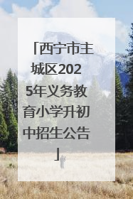 西宁市主城区2025年义务教育小学升初中招生公告