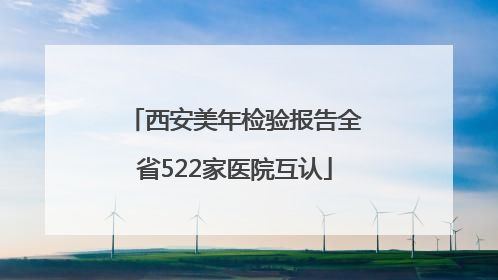 西安美年检验报告全省522家医院互认