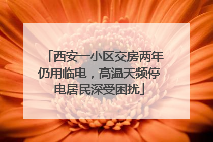 西安一小区交房两年仍用临电，高温天频停电居民深受困扰