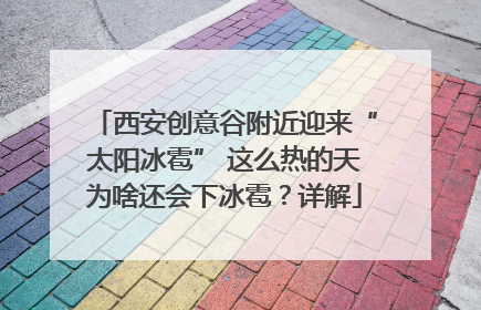 西安创意谷附近迎来“太阳冰雹” 这么热的天为啥还会下冰雹？详解