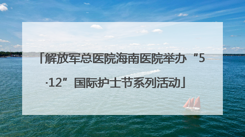 解放军总医院海南医院举办“5·12”国际护士节系列活动