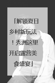 解锁夏日乡村新玩法！秀洲这里开启露营美食盛宴