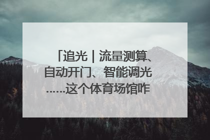 追光｜流量测算、自动开门、智能调光……这个体育场馆咋这么先进？