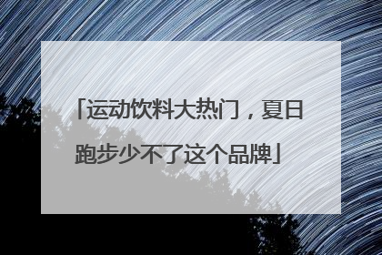 运动饮料大热门，夏日跑步少不了这个品牌