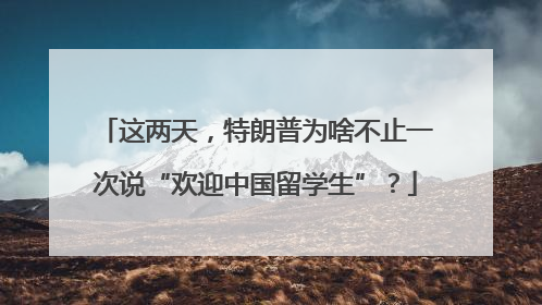 这两天，特朗普为啥不止一次说“欢迎中国留学生”？