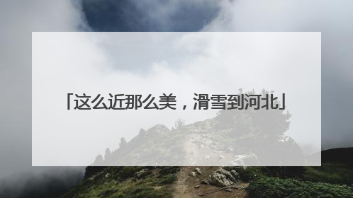这么近那么美，滑雪到河北