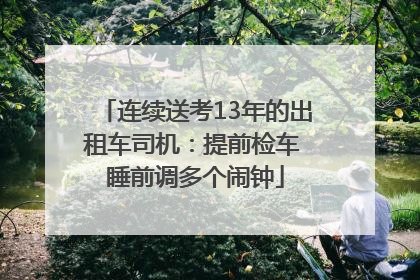 连续送考13年的出租车司机：提前检车 睡前调多个闹钟