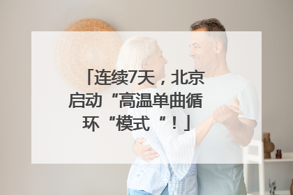 连续7天，北京启动“高温单曲循环“模式“！