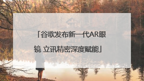 谷歌发布新一代AR眼镜 立讯精密深度赋能