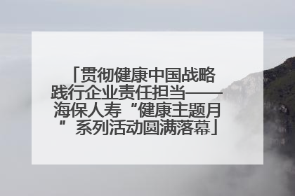 贯彻健康中国战略 践行企业责任担当——海保人寿“健康主题月”系列活动圆满落幕