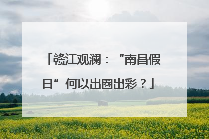 赣江观澜：“南昌假日”何以出圈出彩？