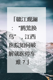 赣江观澜：“腾笼换鸟”，江西医院如何破解就医停车难？