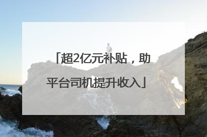 超2亿元补贴，助平台司机提升收入