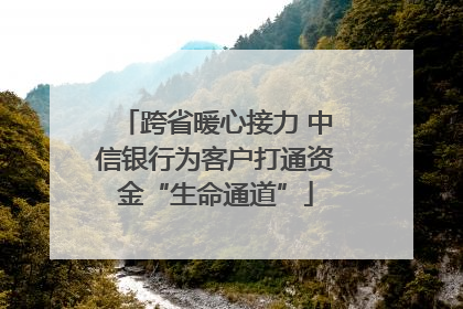 跨省暖心接力 中信银行为客户打通资金“生命通道”