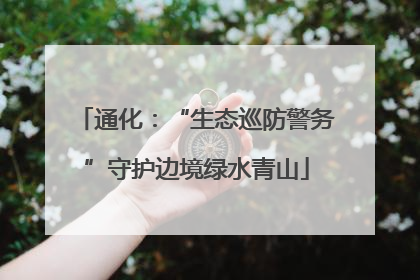 通化：“生态巡防警务”守护边境绿水青山
