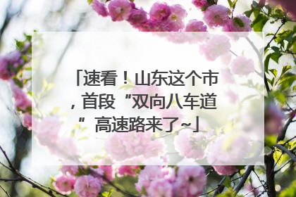速看！山东这个市，首段“双向八车道”高速路来了~