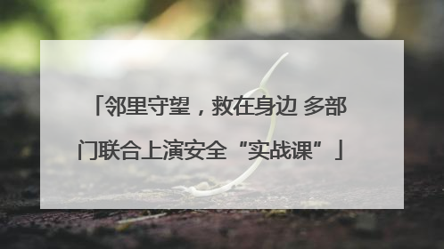 邻里守望，救在身边 多部门联合上演安全“实战课”