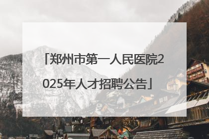 郑州市第一人民医院2025年人才招聘公告