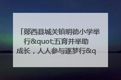 郧西县城关镇明德小学举行"五育并举助成长，人人参与逐梦行"庆六一活动